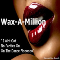 Wax-A-Million - I Aint Got No Panties on on the Dance Flooo